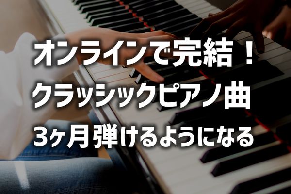 オンラインで完結！クラッシックピアノ曲を３か月以内で弾けるようになる為の個人レッスン